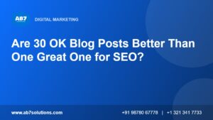 Are 30 OK Blog Posts Better Than One Great One for SEO - AB7 Solutions