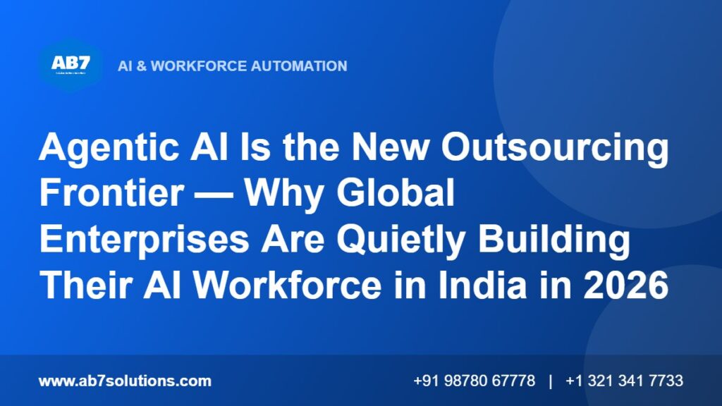Agentic AI Is the New Outsourcing Frontier — Why Global Enterprises Are Quietly Building Their AI Workforce in India in 2026 - AB7 Solutions