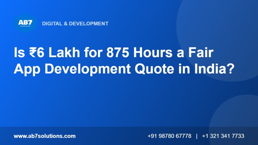 Is ₹6 Lakh for 875 Hours a Fair App Development Quote in India - AB7 Solutions
