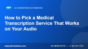 How to Pick a Medical Transcription Service That Works on Your Audio - AB7 Solutions