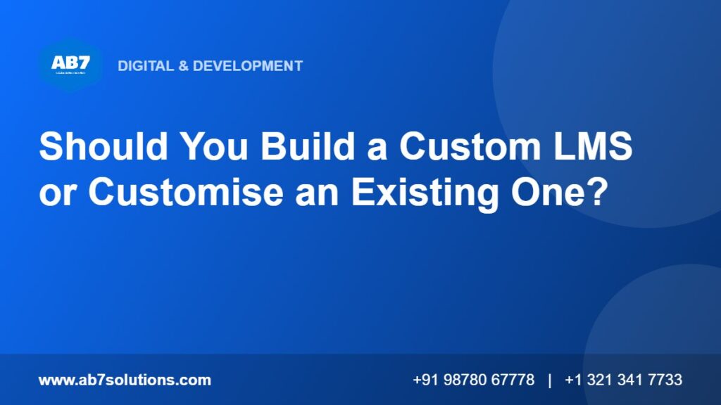Should You Build a Custom LMS or Customise an Existing One - AB7 Solutions