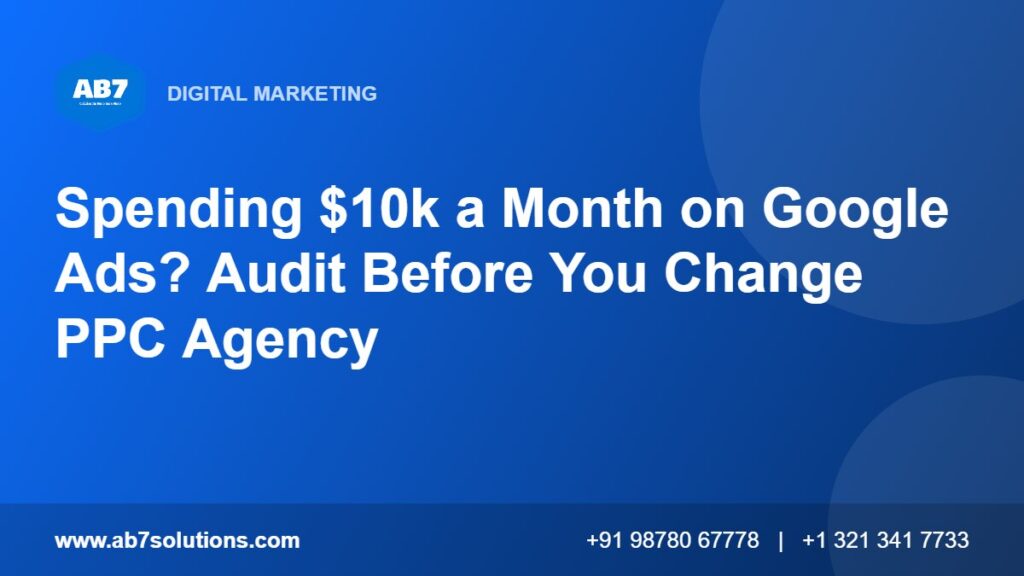Spending $10k a Month on Google Ads? Audit Before You Change PPC Agency - AB7 Solutions