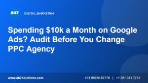 Spending $10k a Month on Google Ads? Audit Before You Change PPC Agency - AB7 Solutions