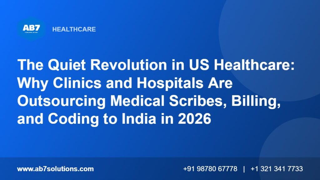 The Quiet Revolution in US Healthcare: Why Clinics and Hospitals Are Outsourcing Medical Scribes, Billing, and Coding to India in 2026 - AB7 Solutions