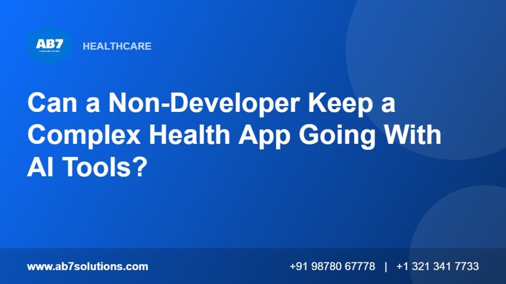 Can a Non-Developer Keep a Complex Health App Going With AI Tools - AB7 Solutions
