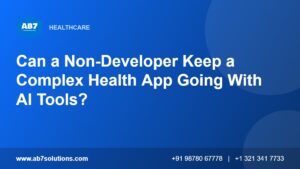 Can a Non-Developer Keep a Complex Health App Going With AI Tools - AB7 Solutions