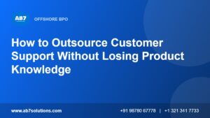 How to Outsource Customer Support Without Losing Product Knowledge - AB7 Solutions