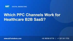 Which PPC Channels Work for Healthcare B2B SaaS - AB7 Solutions