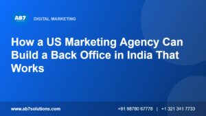 How a US Marketing Agency Can Build a Back Office in India That Works - AB7 Solutions