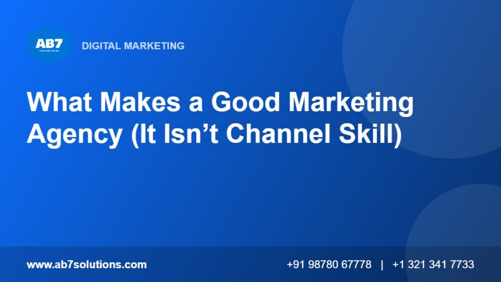 What Makes a Good Marketing Agency (It Isn’t Channel Skill) - AB7 Solutions
